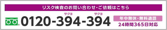 リスク検査のお問い合わせ・ご依頼はこちら 0120-394-394 年中無休・無料通話 24時間365日対応