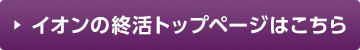 イオンの終活トップはこちら